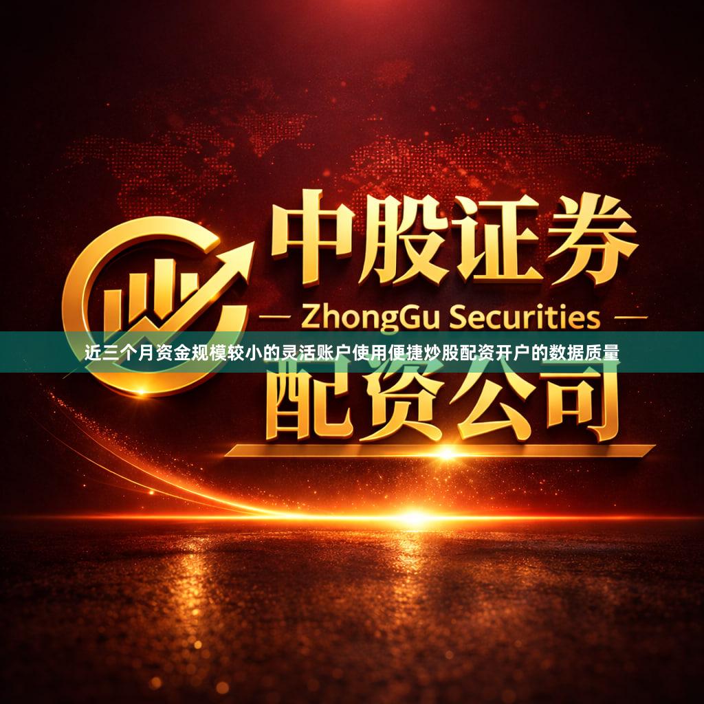 近三个月资金规模较小的灵活账户使用便捷炒股配资开户的数据质量