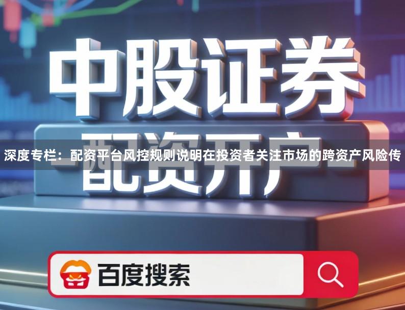 深度专栏：配资平台风控规则说明在投资者关注市场的跨资产风险传