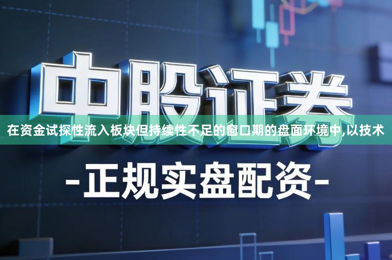 在资金试探性流入板块但持续性不足的窗口期的盘面环境中,以技术