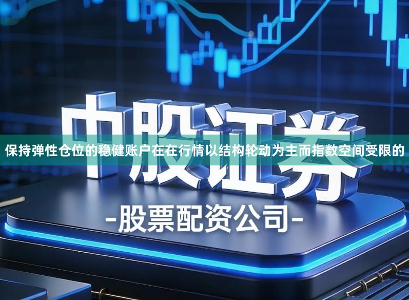 保持弹性仓位的稳健账户在在行情以结构轮动为主而指数空间受限的