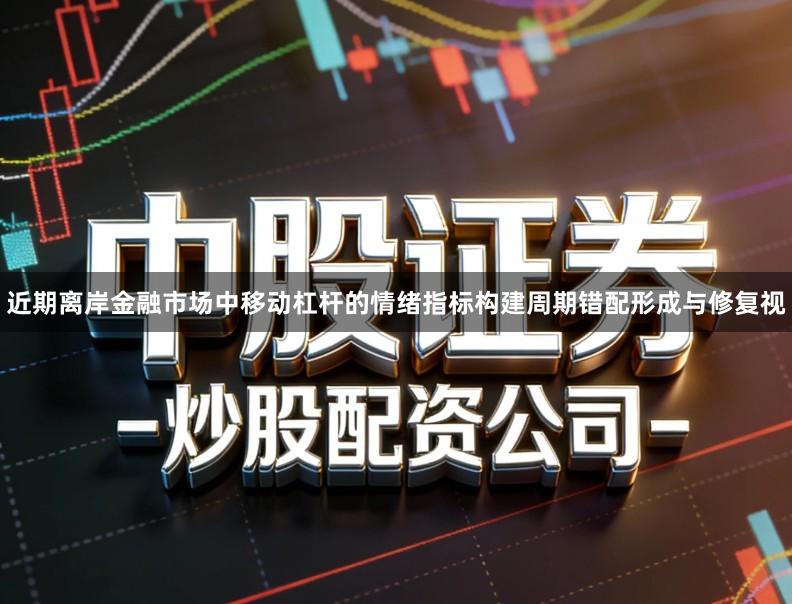 近期离岸金融市场中移动杠杆的情绪指标构建周期错配形成与修复视