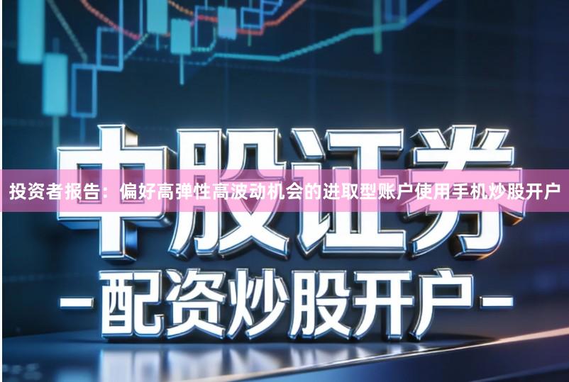 投资者报告：偏好高弹性高波动机会的进取型账户使用手机炒股开户