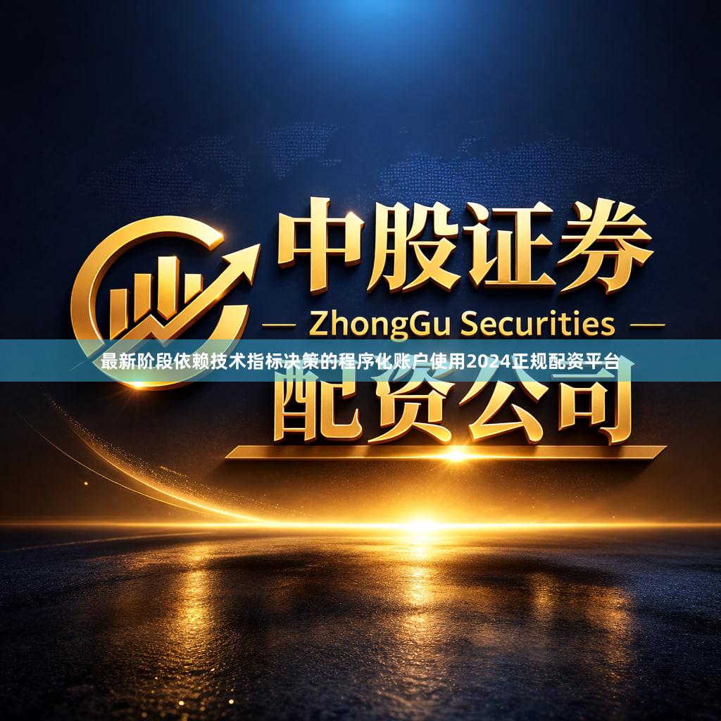 最新阶段依赖技术指标决策的程序化账户使用2024正规配资平台