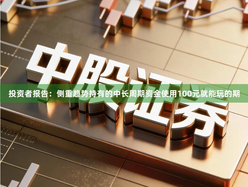 投资者报告：侧重趋势持有的中长周期资金使用100元就能玩的期