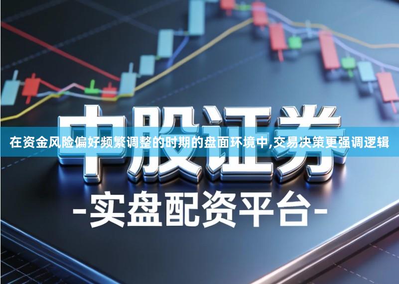在资金风险偏好频繁调整的时期的盘面环境中,交易决策更强调逻辑