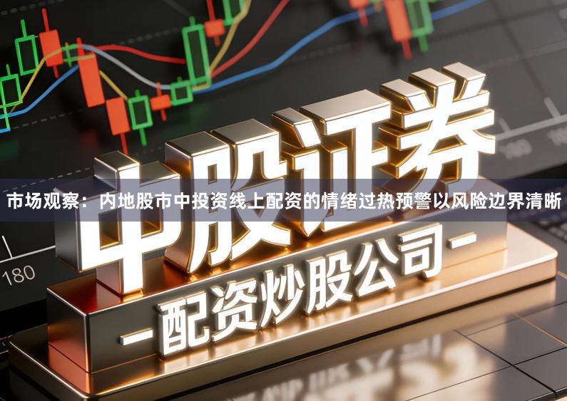 市场观察：内地股市中投资线上配资的情绪过热预警以风险边界清晰