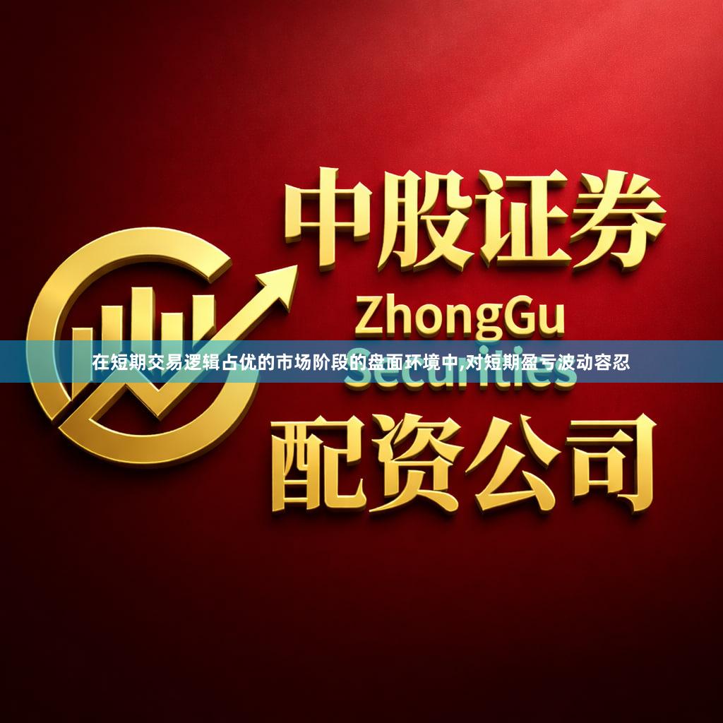 在短期交易逻辑占优的市场阶段的盘面环境中,对短期盈亏波动容忍