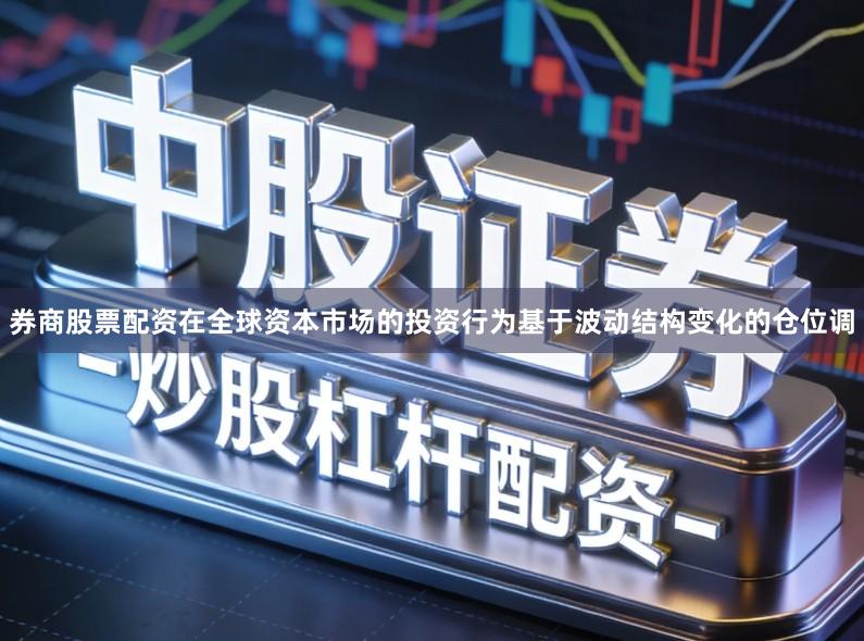 券商股票配资在全球资本市场的投资行为基于波动结构变化的仓位调