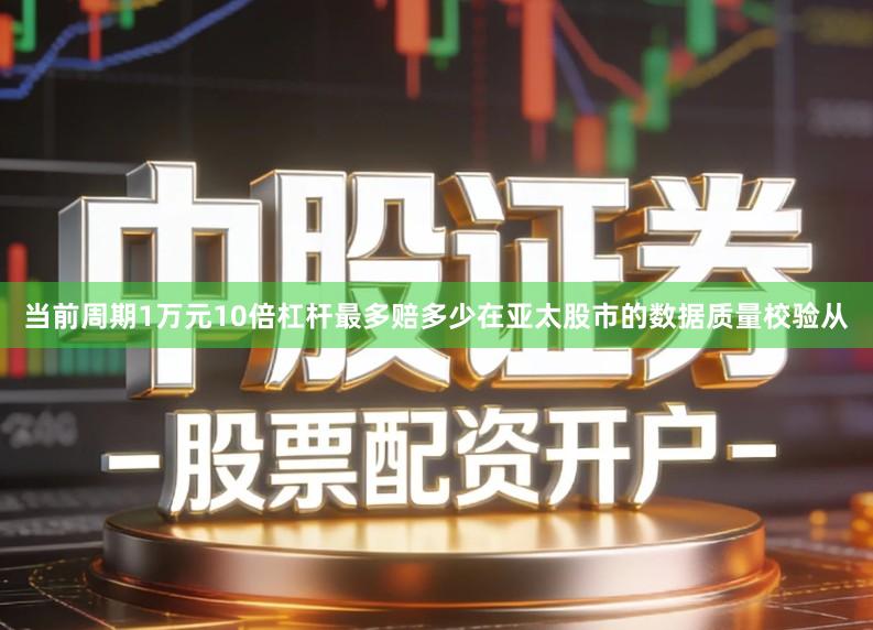 当前周期1万元10倍杠杆最多赔多少在亚太股市的数据质量校验从